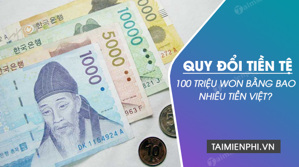 100 triệu Won đổi thành bao nhiêu tiền Việt? Tính toán ngay tỷ giá 100 KRW sang VND